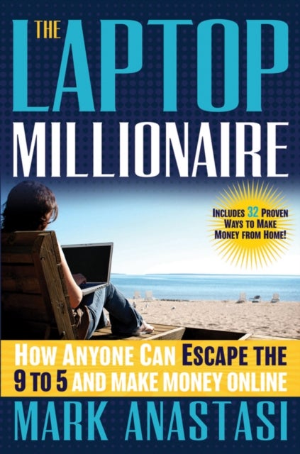 The Laptop Millionaire - How Anyone Can Escape the 9 to 5 and Make Money Online