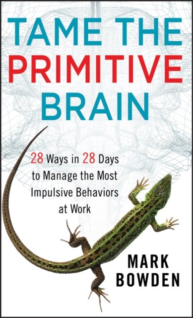 Tame the Primitive Brain - 28 Ways in 28 Days to Manage the Most Impulsive Behaviors at Work
