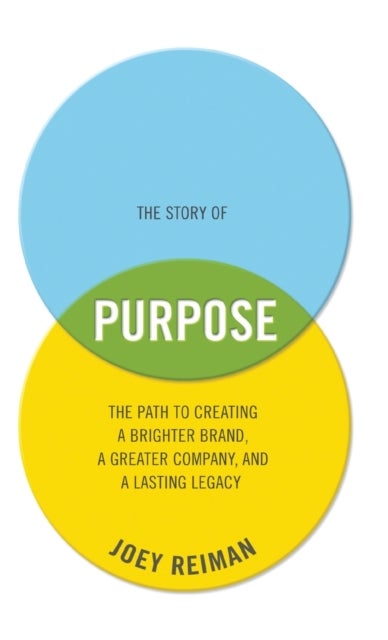 The Story of Purpose - The Path to Creating a Brighter Brand, a Greater Company, and a Lasting Legacy