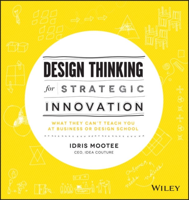 Design Thinking for Strategic Innovation - What They Can't Teach You at Business or Design School