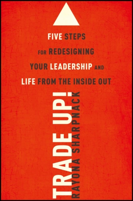 Trade-Up! - 5 Steps for Redesigning Your Leadership and Life from the Inside Out