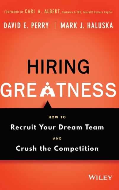 Hiring Greatness - How to Recruit Your Dream Team and Crush the Competition