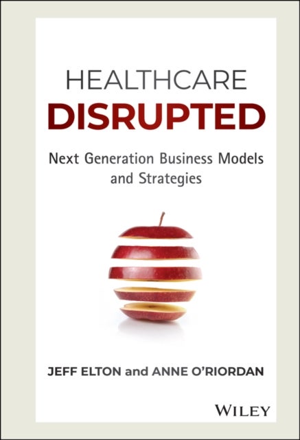 Healthcare Disrupted - Next Generation Business Models and Strategies