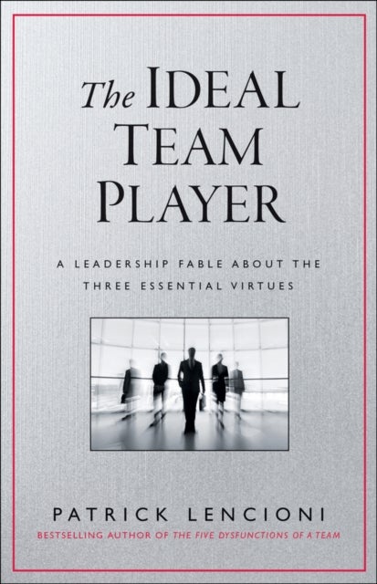 The Ideal Team Player - How to Recognize and Cultivate The Three Essential Virtues