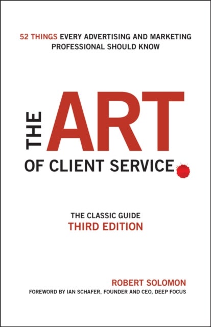 The Art of Client Service - The Classic Guide, Updated for Today's Marketers and Advertisers
