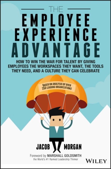 The Employee Experience Advantage - How to Win the War for Talent by Giving Employees the Workspaces they Want, the Tools they Need, and