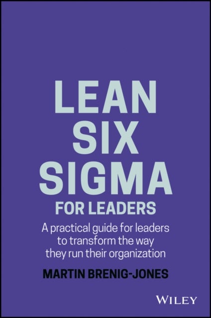 Lean Six Sigma For Leaders - A practical guide for leaders to transform the way they run their organization