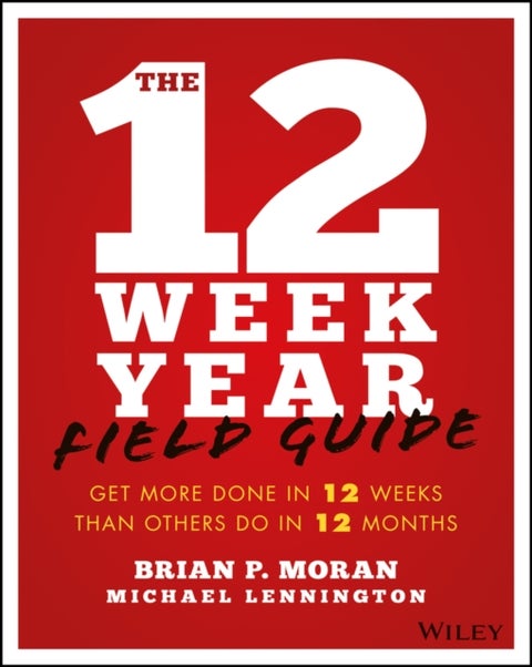The 12 Week Year Field Guide - Get More Done In 12 Weeks Than Others Do In 12 Months