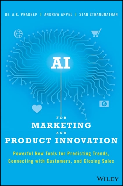 AI for Marketing and Product Innovation - Powerful New Tools for Predicting Trends, Connecting with Customers, and Closing Sales
