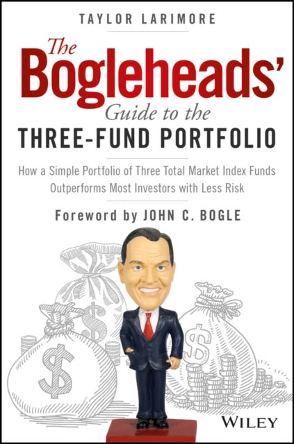 The Bogleheads' Guide to the Three-Fund Portfolio - How a Simple Portfolio of Three Total Market Index Funds Outperforms Most Investors with Less Risk