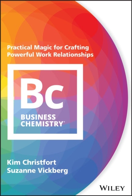 Business Chemistry - Practical Magic for Crafting Powerful Work Relationships