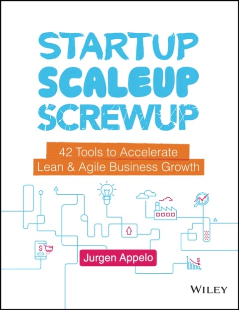 Startup, Scaleup, Screwup - 42 Tools to Accelerate Lean and Agile Business Growth