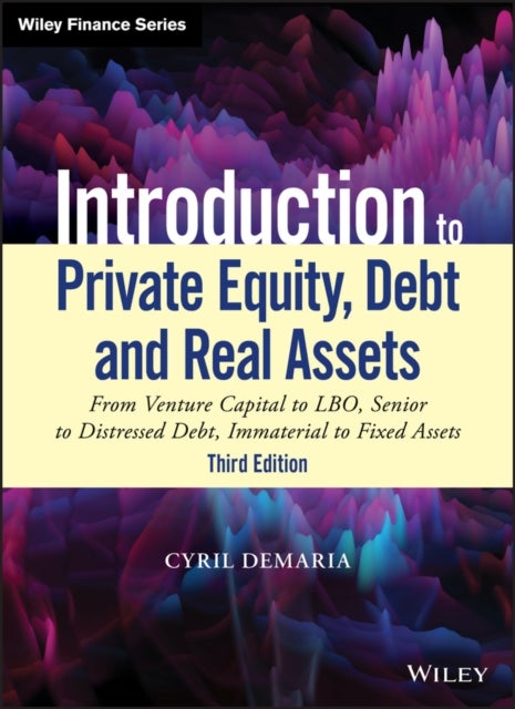 Introduction to Private Equity, Debt and Real Assets - From Venture Capital to LBO, Senior to Distressed Debt, Immaterial to Fixed Assets