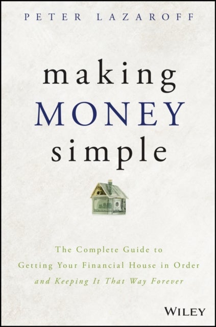 Making Money Simple - The Complete Guide to Getting Your Financial House in Order and Keeping It That Way Forever