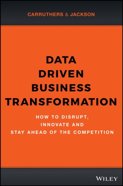 Data Driven Business Transformation - How to Disrupt, Innovate and Stay Ahead of the Competition