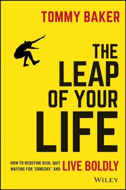 The Leap of Your Life - How to Redefine Risk, Quit Waiting For 'Someday,' and Live Boldly