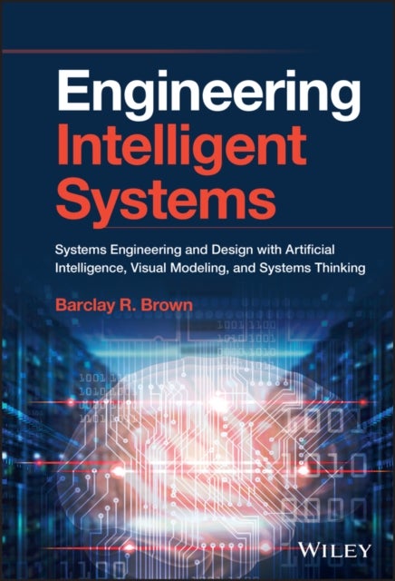 Engineering Intelligent Systems - Systems Engineering and Design with Artificial Intelligence, Visual Modeling, and Systems Thinking