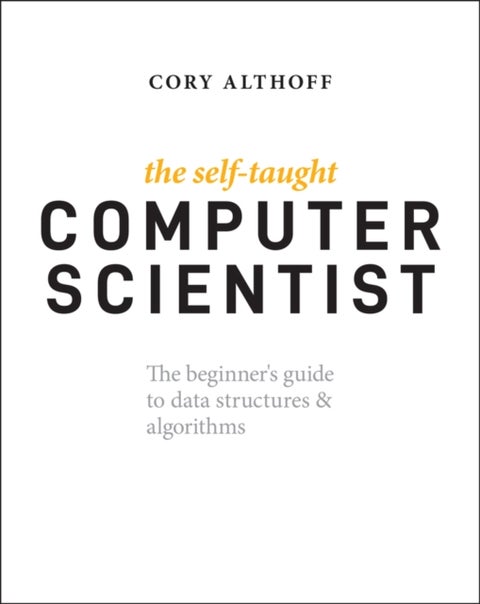 The Self-Taught Computer Scientist - The Beginner's Guide to Data Structures & Algorithms