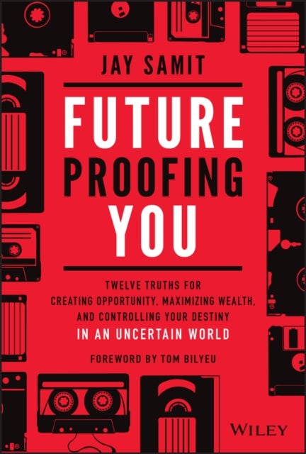 Future-Proofing You - Twelve Truths for Creating Opportunity, Maximizing Wealth, and Controlling your Destiny in an Uncert