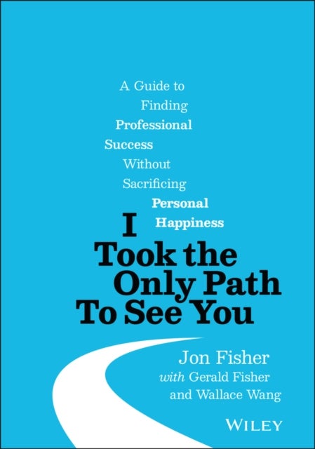 I Took the Only Path To See You - A Guide to Finding Professional Success Without Sacrificing Personal Happiness