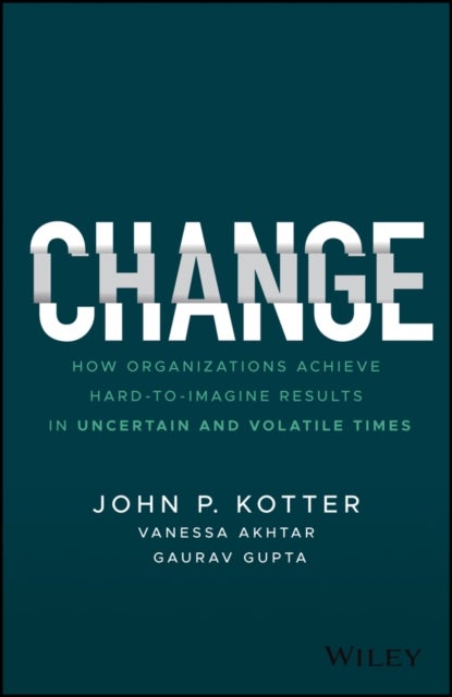 Change - How Organizations Achieve Hard-to-Imagine Results in Uncertain and Volatile Times