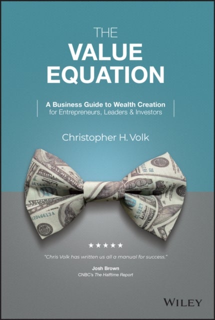 The Value Equation - A Business Guide to Wealth Creation for Entrepreneurs, Leaders & Investors