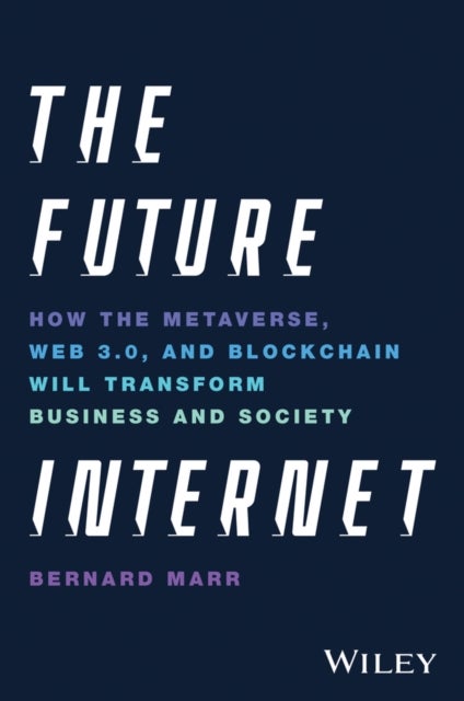 The Future Internet - How the Metaverse, Web 3.0, and Blockchain Will Transform Business and Society