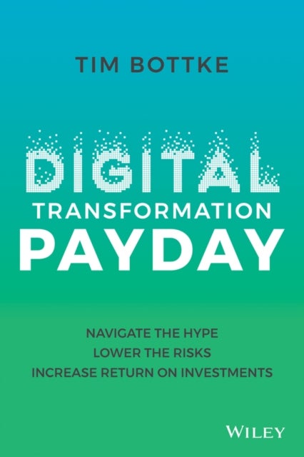 Digital Transformation Payday - Navigate the Hype, Lower the Risks, Increase Return on Investments