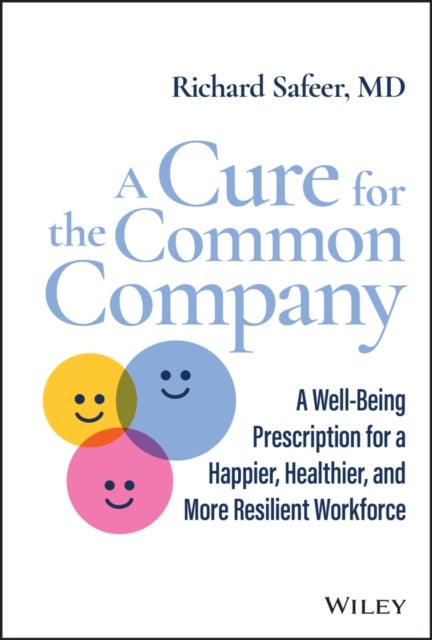 A Cure for the Common Company - A Well-Being Prescription for a Happier, Healthier, and More Resilient Workforce