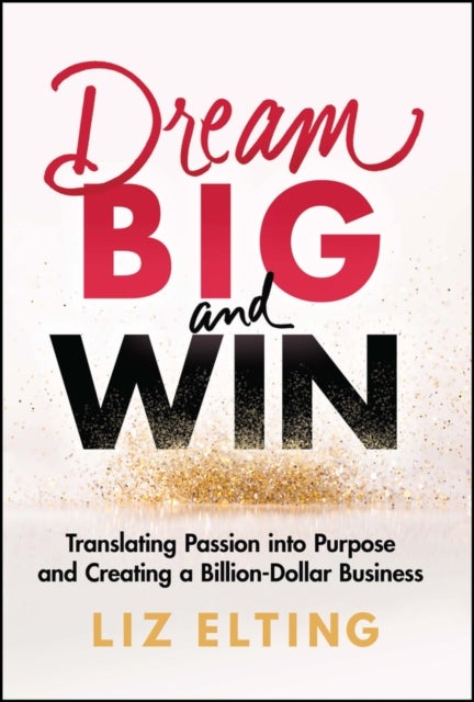 Dream Big and Win - Translating Passion into Purpose and Creating a Billion-Dollar Business