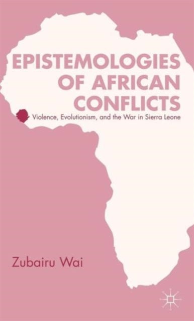 Epistemologies of African Conflicts - Violence, Evolutionism, and the War in Sierra Leone