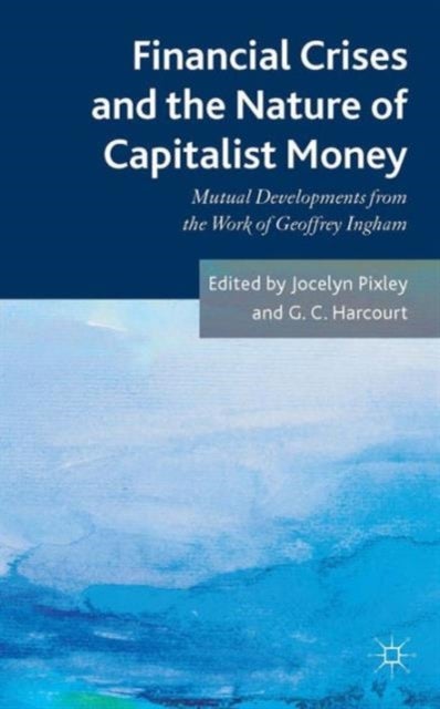 Financial crises and the nature of capitalist money - Mutual developments from the work of Geoffrey Ingham