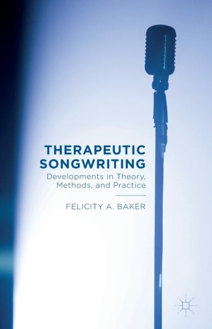 Therapeutic Songwriting - Developments in Theory, Methods, and Practice