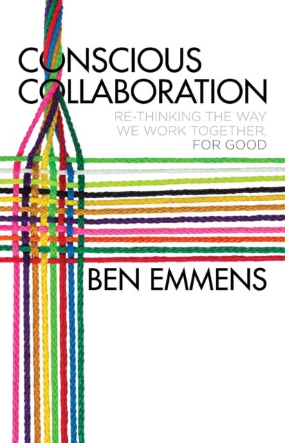 Conscious Collaboration - Re-Thinking The Way We Work Together, For Good