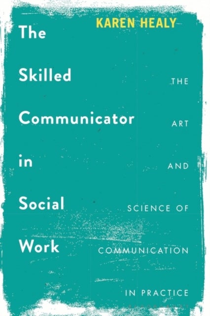 The Skilled Communicator in Social Work - The Art and Science of Communication in Practice