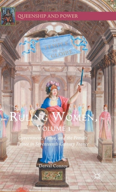 Ruling Women, Volume 1 - Government, Virtue, and the Female Prince in Seventeenth-Century France