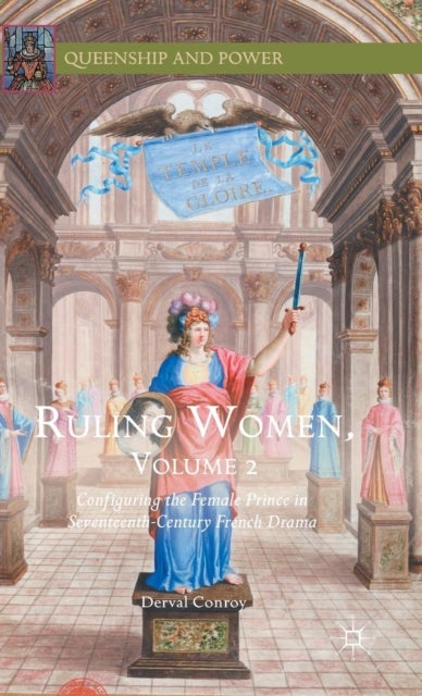 Ruling Women, Volume 2 - Configuring the Female Prince in Seventeenth-Century French Drama