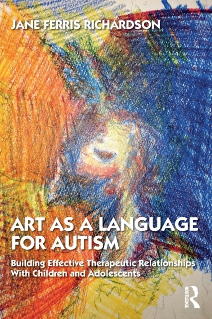 Art as a Language for Autism - Building Effective Therapeutic Relationships with Children and Adolescents