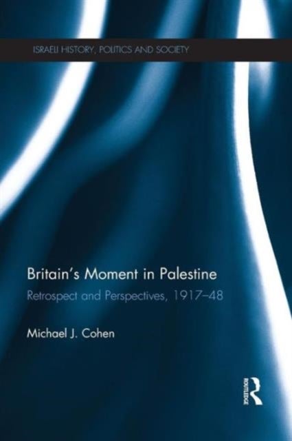 Britain's Moment in Palestine - Retrospect and Perspectives, 1917-1948