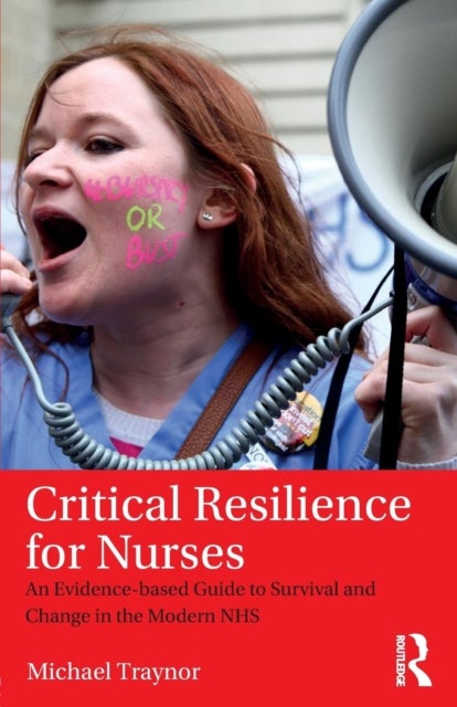 Critical Resilience for Nurses - An Evidence-Based Guide to Survival and Change in the Modern NHS