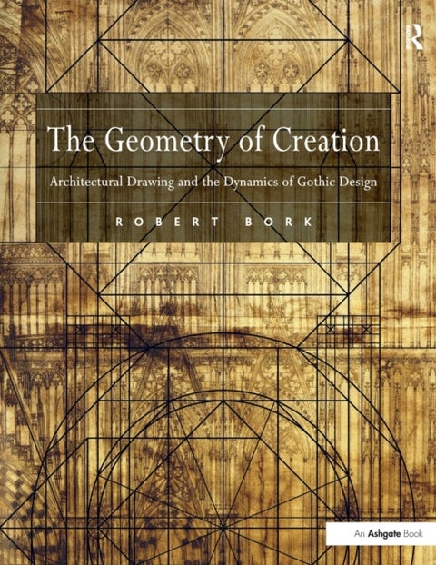 The Geometry of Creation - Architectural Drawing and the Dynamics of Gothic Design