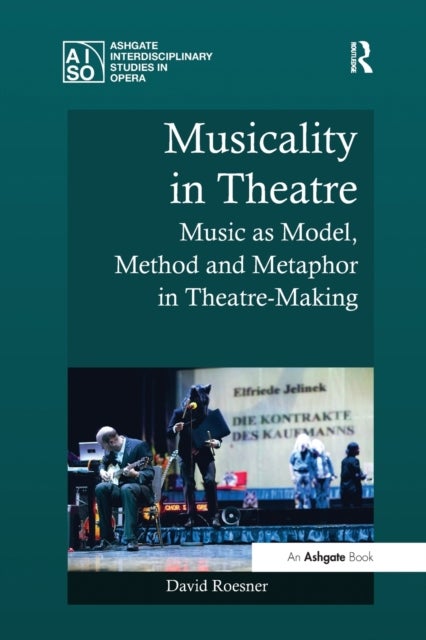 Musicality in Theatre - Music as Model, Method and Metaphor in Theatre-Making