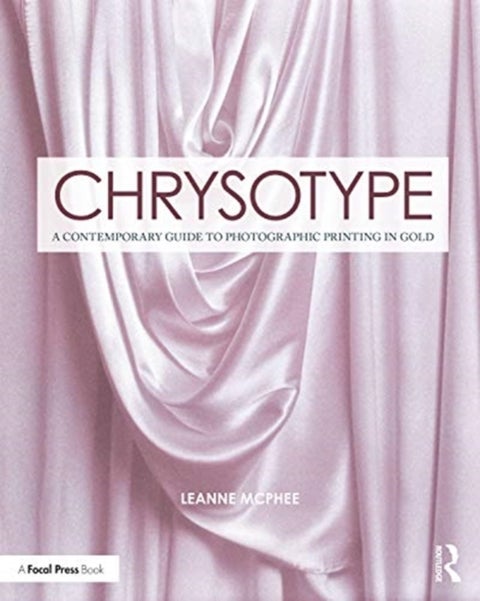 Chrysotype - A Contemporary Guide to Photographic Printing in Gold