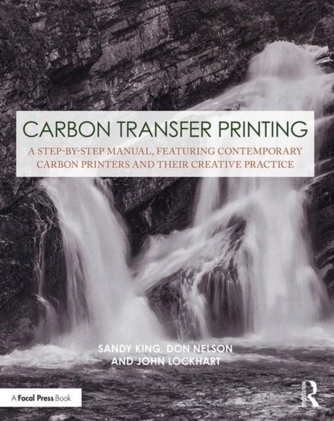 Carbon Transfer Printing - A Step-by-Step Manual, Featuring Contemporary Carbon Printers and Their Creative Practice