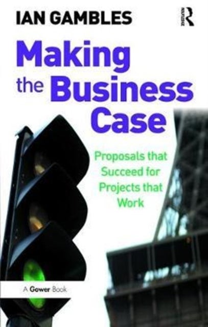 Making the Business Case - Proposals that Succeed for Projects that Work