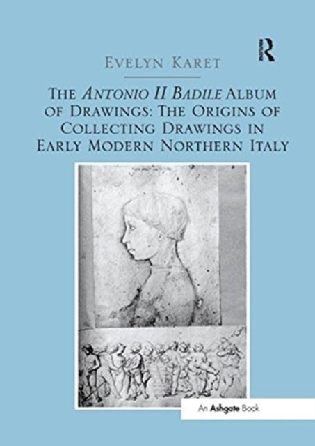 Bilde av The Antonio Ii Badile Album Of Drawings: The Origins Of Collecting Drawings In Early Modern Northern Av Evelyn Karet
