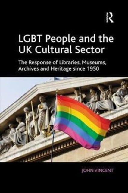 LGBT People and the UK Cultural Sector - The Response of Libraries, Museums, Archives and Heritage since 1950
