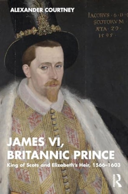 James VI, Britannic Prince - King of Scots and Elizabeth¿s Heir, 1566¿1603