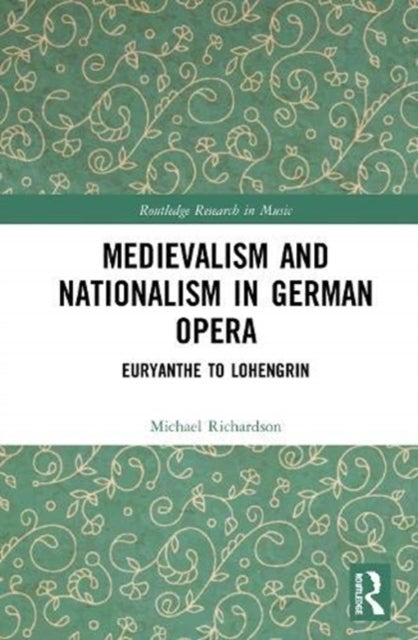 Medievalism and Nationalism in German Opera - Euryanthe to Lohengrin