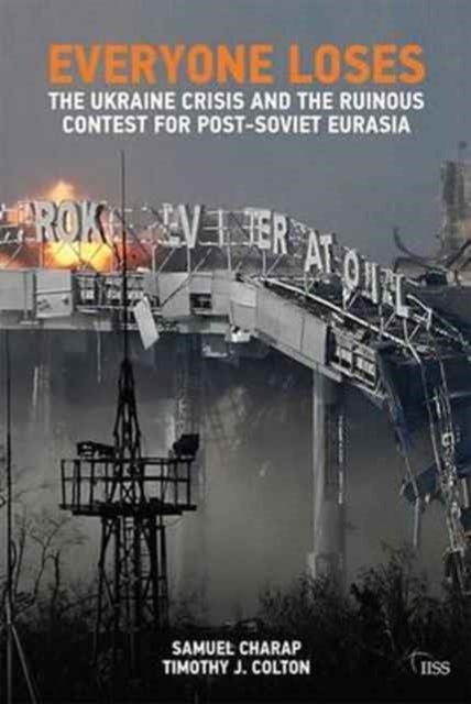 Everyone Loses - The Ukraine Crisis and the Ruinous Contest for Post-Soviet Eurasia